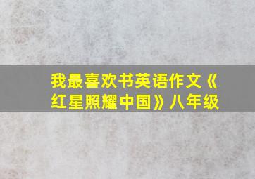 我最喜欢书英语作文《 红星照耀中国》八年级